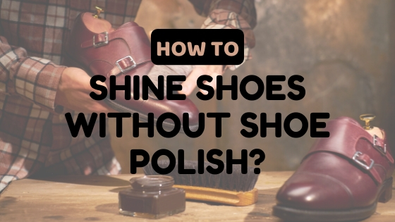 How to Shine Shoes without Shoe Polish: 13 Convenient Tips 2023! - Lux ...