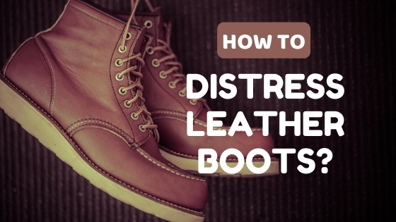 How to Distress Leather Boots 7 Convenient Tips For Everyone